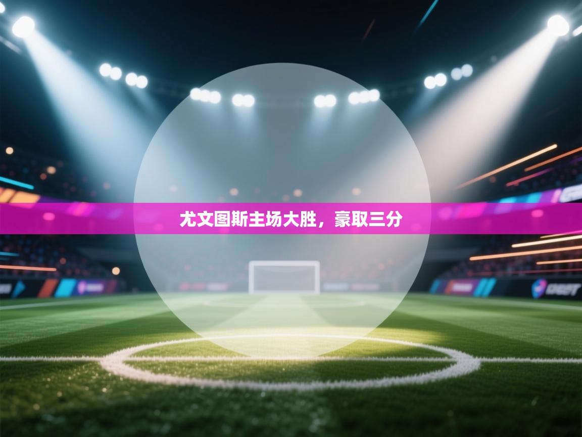 尤文图斯主场大胜,豪取三分 第1张