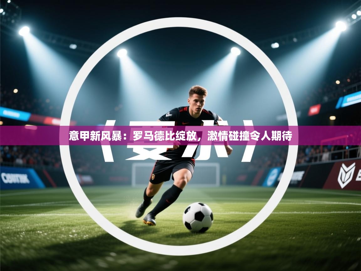 意甲新风暴:罗马德比绽放,激情碰撞令人期待 第1张